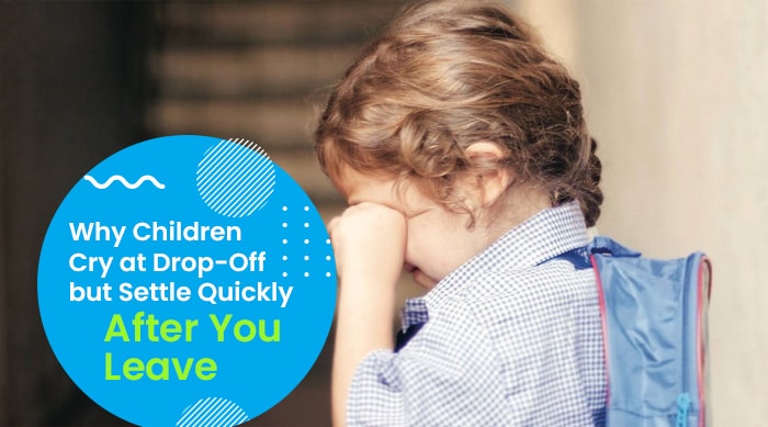 Why Children Cry at Drop Off but Settle Quickly After You Leave