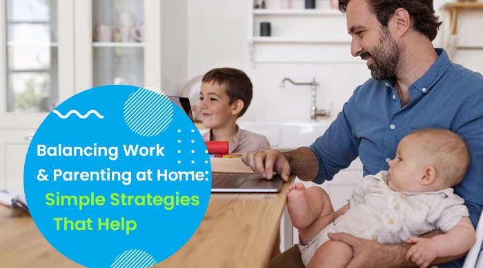 Balancing Work and Parenting at Home Simple Strategies That Help