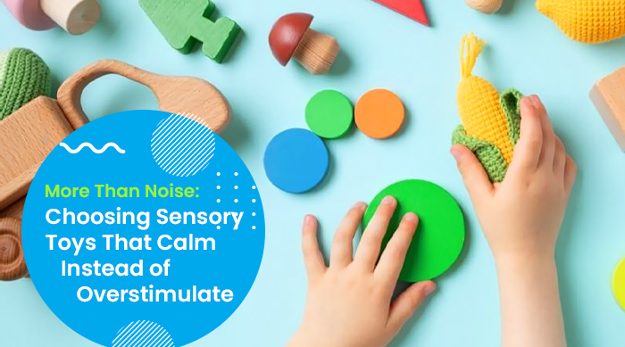 More Than Noise Choosing Sensory Toys That Calm Instead of Overstimulate